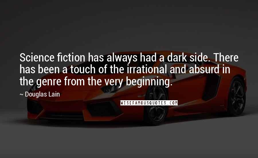 Douglas Lain Quotes: Science fiction has always had a dark side. There has been a touch of the irrational and absurd in the genre from the very beginning.