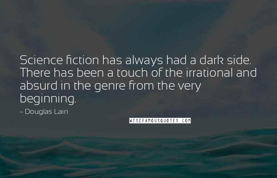 Douglas Lain Quotes: Science fiction has always had a dark side. There has been a touch of the irrational and absurd in the genre from the very beginning.