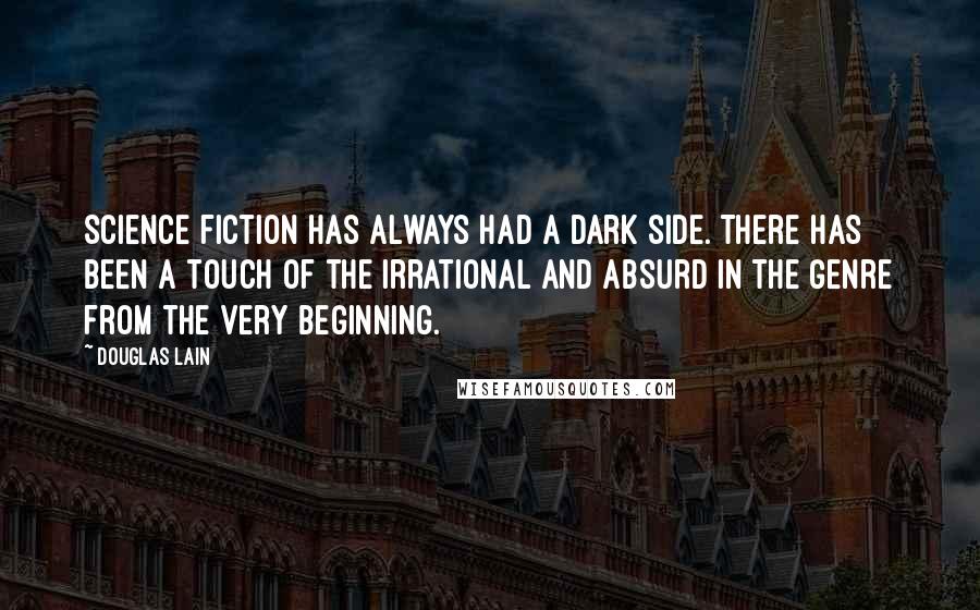 Douglas Lain Quotes: Science fiction has always had a dark side. There has been a touch of the irrational and absurd in the genre from the very beginning.