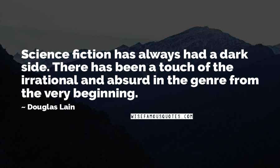 Douglas Lain Quotes: Science fiction has always had a dark side. There has been a touch of the irrational and absurd in the genre from the very beginning.