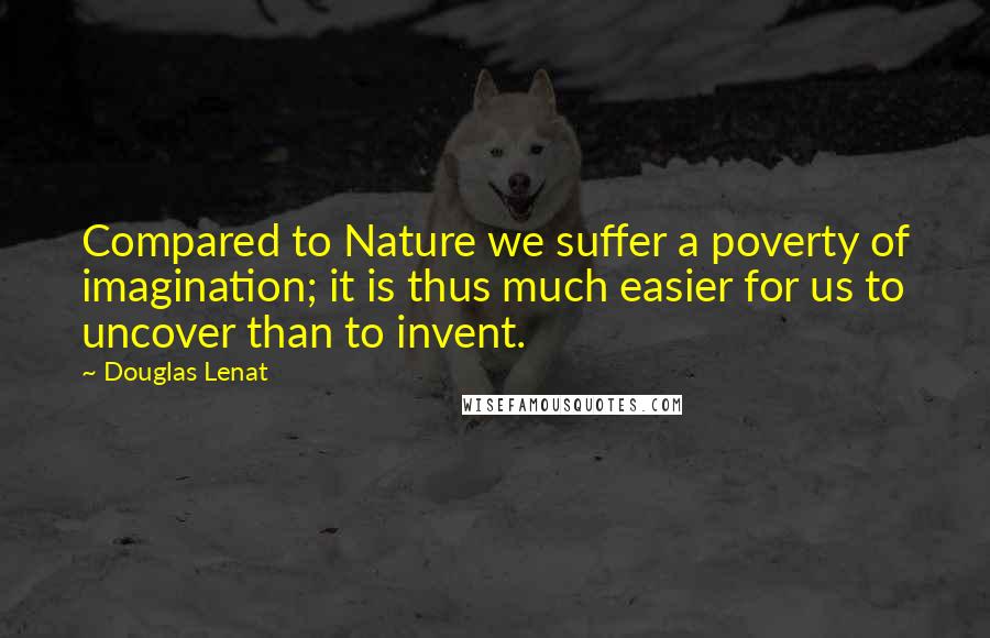 Douglas Lenat Quotes: Compared to Nature we suffer a poverty of imagination; it is thus much easier for us to uncover than to invent.