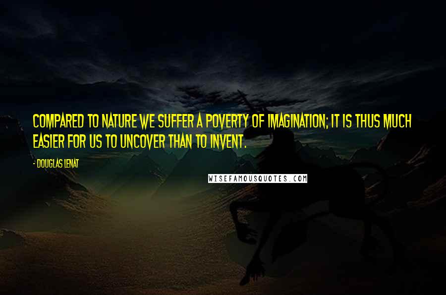 Douglas Lenat Quotes: Compared to Nature we suffer a poverty of imagination; it is thus much easier for us to uncover than to invent.