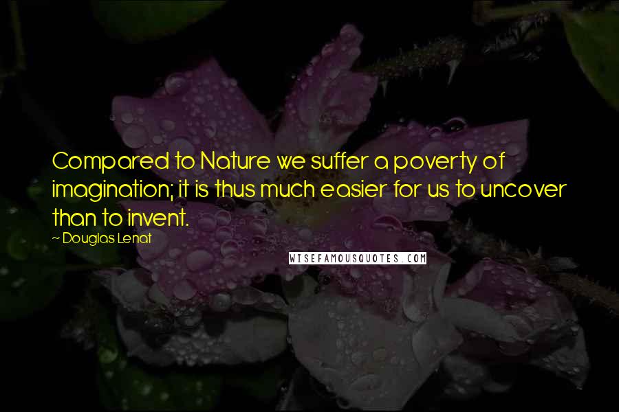 Douglas Lenat Quotes: Compared to Nature we suffer a poverty of imagination; it is thus much easier for us to uncover than to invent.