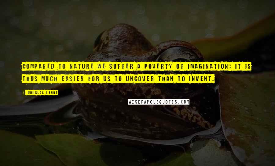 Douglas Lenat Quotes: Compared to Nature we suffer a poverty of imagination; it is thus much easier for us to uncover than to invent.