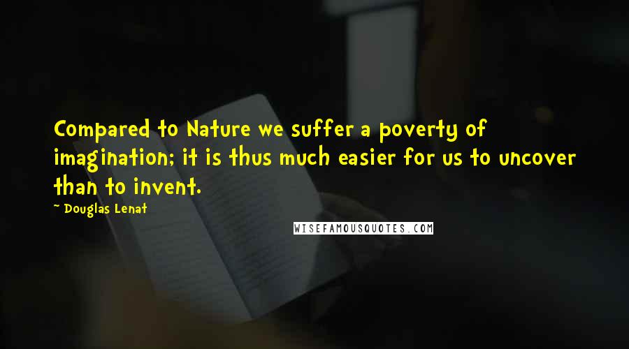 Douglas Lenat Quotes: Compared to Nature we suffer a poverty of imagination; it is thus much easier for us to uncover than to invent.