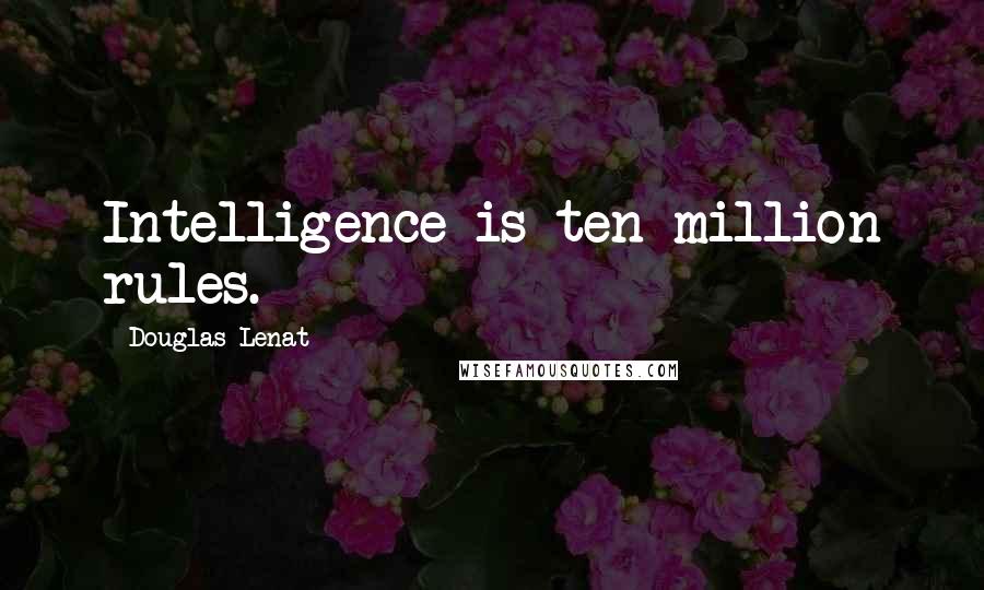 Douglas Lenat Quotes: Intelligence is ten million rules.