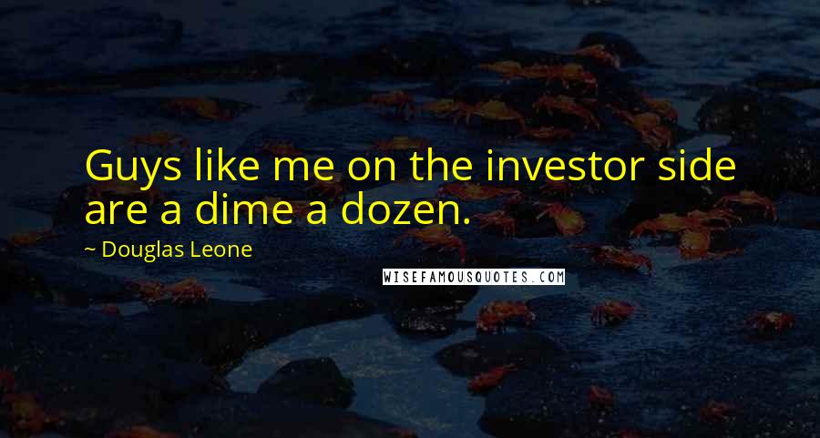 Douglas Leone Quotes: Guys like me on the investor side are a dime a dozen.