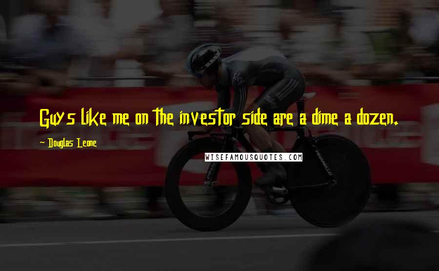 Douglas Leone Quotes: Guys like me on the investor side are a dime a dozen.