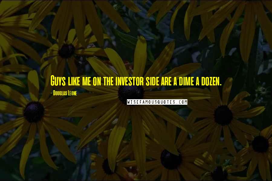 Douglas Leone Quotes: Guys like me on the investor side are a dime a dozen.