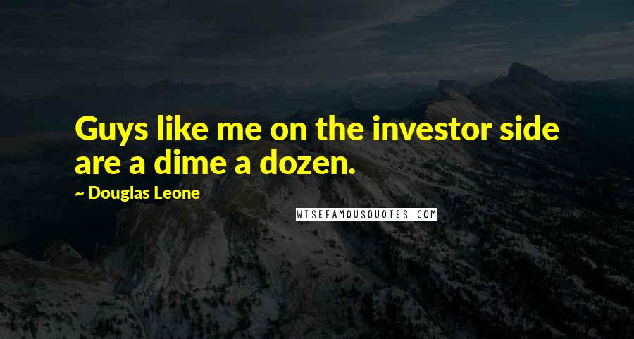 Douglas Leone Quotes: Guys like me on the investor side are a dime a dozen.