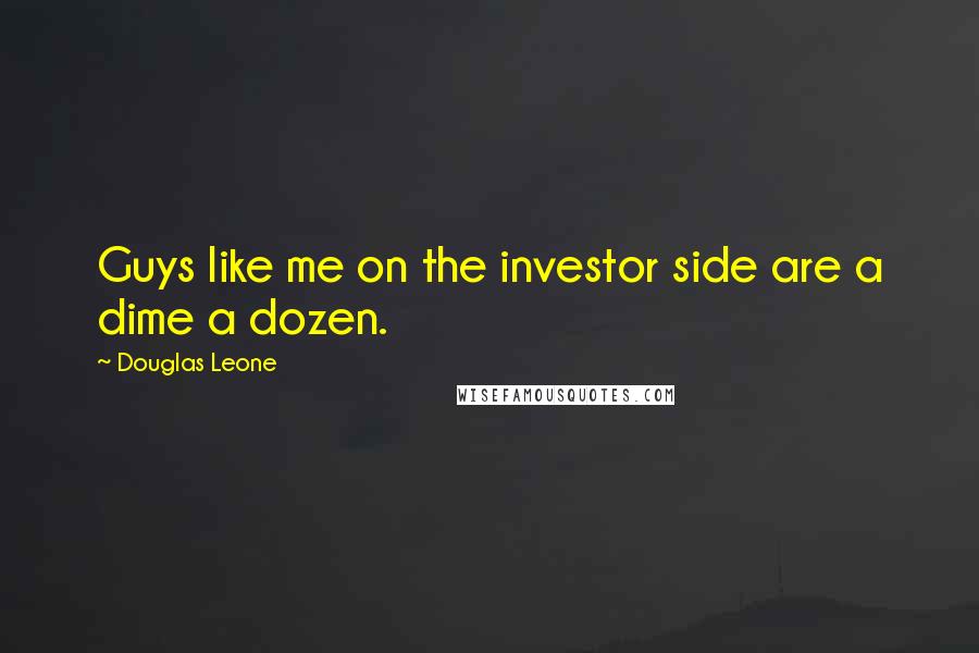 Douglas Leone Quotes: Guys like me on the investor side are a dime a dozen.