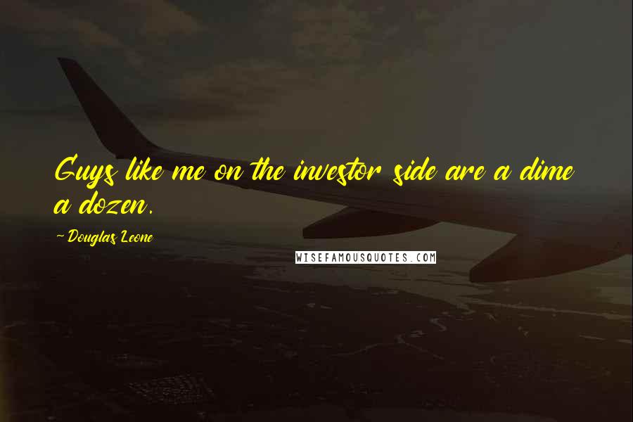 Douglas Leone Quotes: Guys like me on the investor side are a dime a dozen.