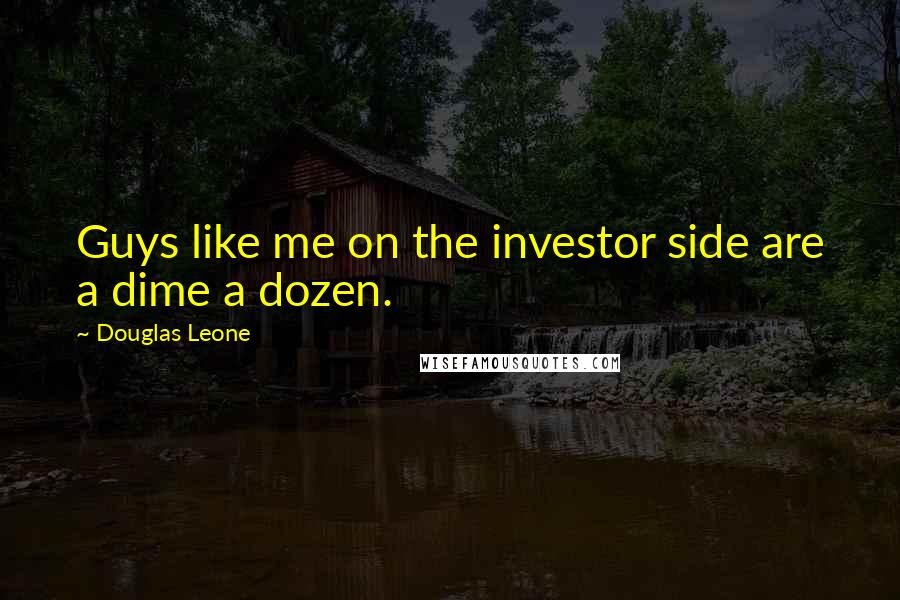 Douglas Leone Quotes: Guys like me on the investor side are a dime a dozen.