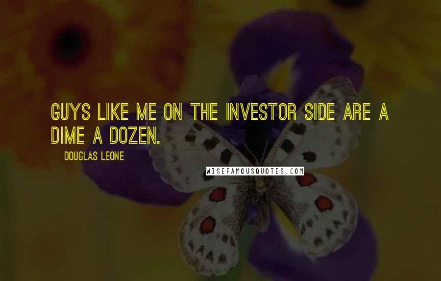 Douglas Leone Quotes: Guys like me on the investor side are a dime a dozen.