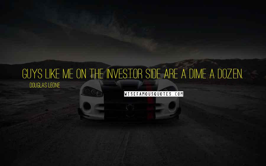 Douglas Leone Quotes: Guys like me on the investor side are a dime a dozen.