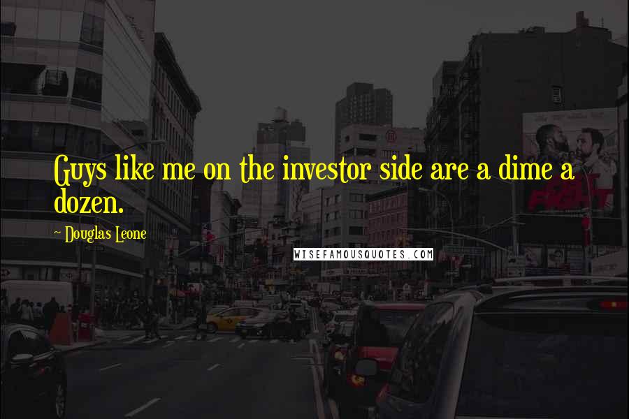 Douglas Leone Quotes: Guys like me on the investor side are a dime a dozen.