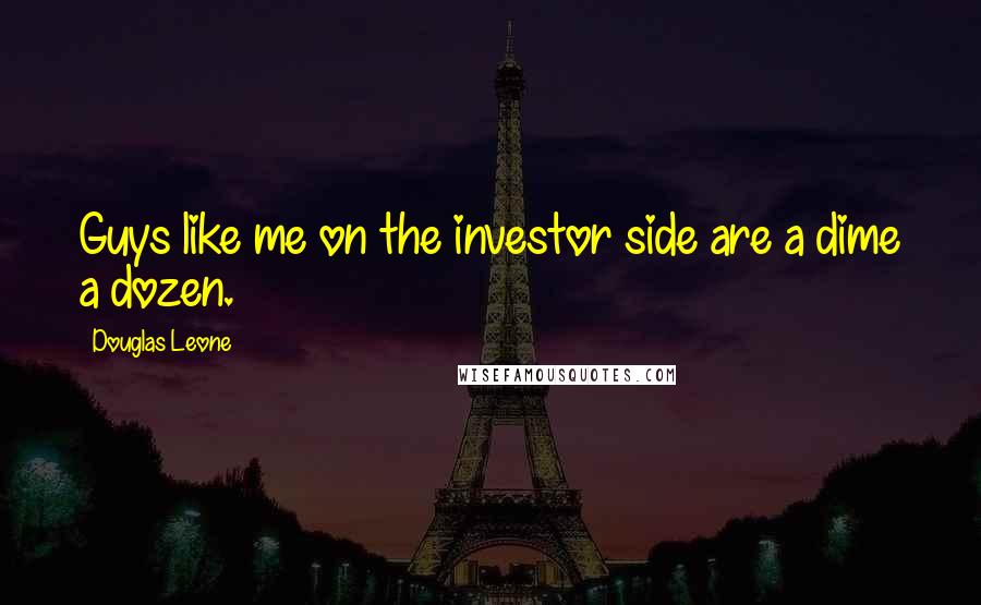 Douglas Leone Quotes: Guys like me on the investor side are a dime a dozen.