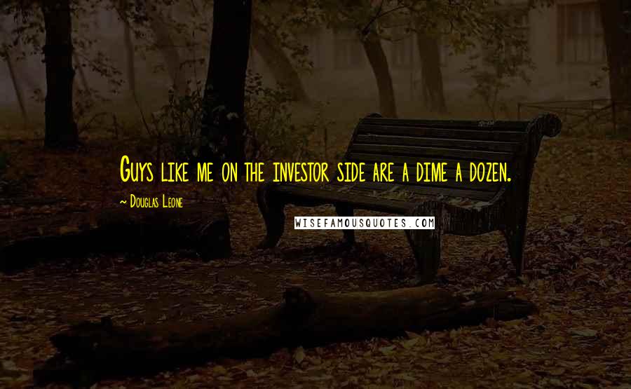 Douglas Leone Quotes: Guys like me on the investor side are a dime a dozen.