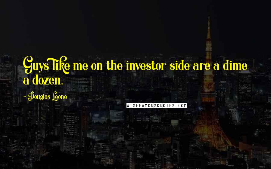 Douglas Leone Quotes: Guys like me on the investor side are a dime a dozen.