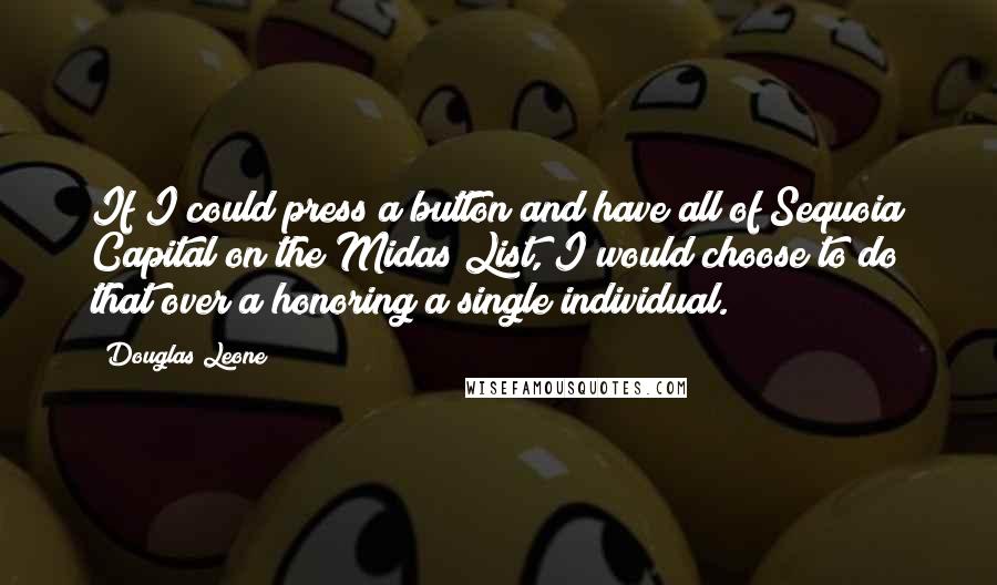 Douglas Leone Quotes: If I could press a button and have all of Sequoia Capital on the Midas List, I would choose to do that over a honoring a single individual.