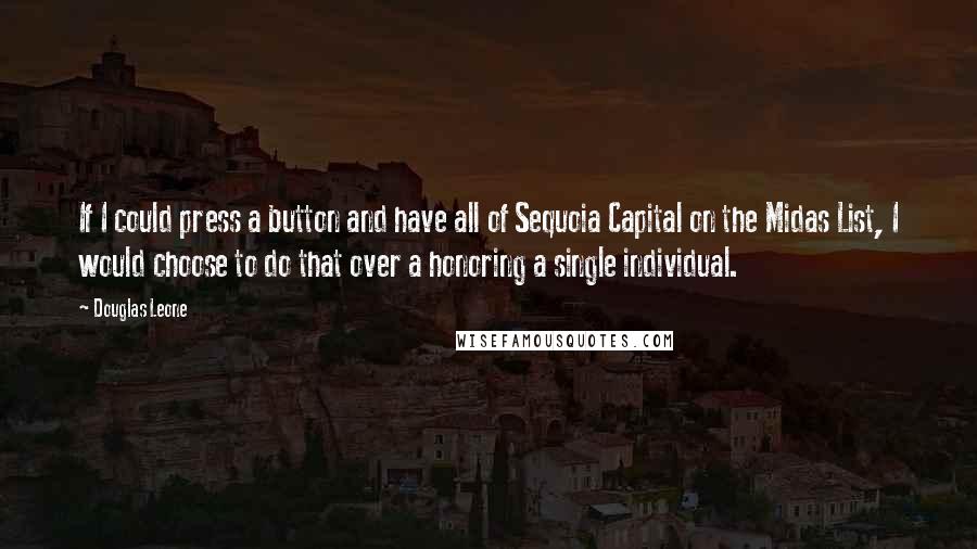 Douglas Leone Quotes: If I could press a button and have all of Sequoia Capital on the Midas List, I would choose to do that over a honoring a single individual.