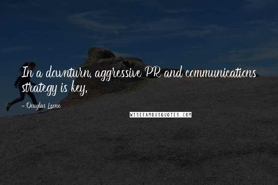 Douglas Leone Quotes: In a downturn, aggressive PR and communications strategy is key.