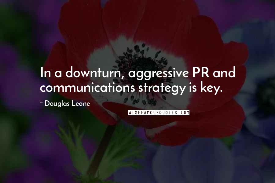 Douglas Leone Quotes: In a downturn, aggressive PR and communications strategy is key.