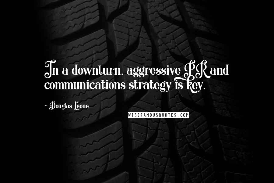 Douglas Leone Quotes: In a downturn, aggressive PR and communications strategy is key.