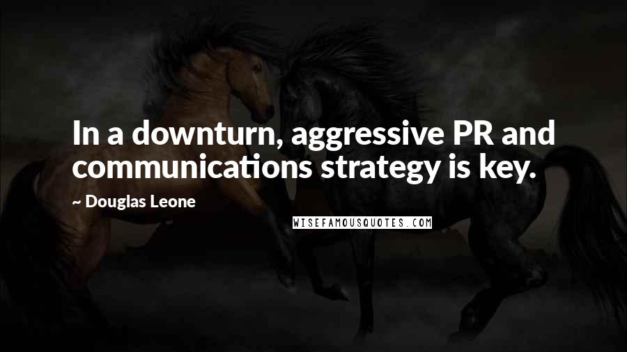 Douglas Leone Quotes: In a downturn, aggressive PR and communications strategy is key.