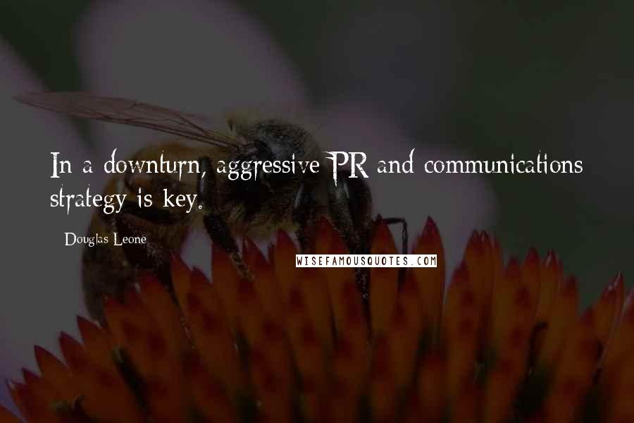 Douglas Leone Quotes: In a downturn, aggressive PR and communications strategy is key.