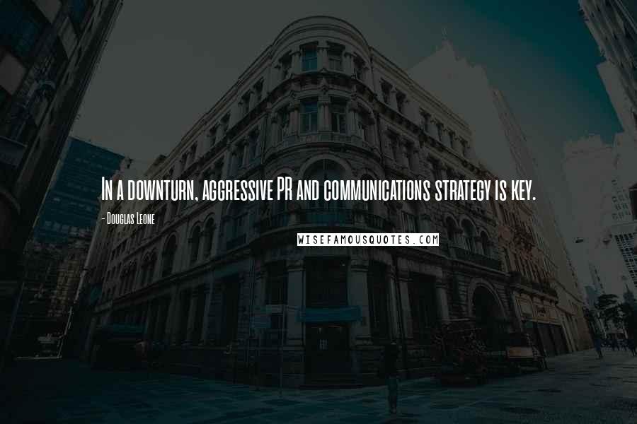 Douglas Leone Quotes: In a downturn, aggressive PR and communications strategy is key.