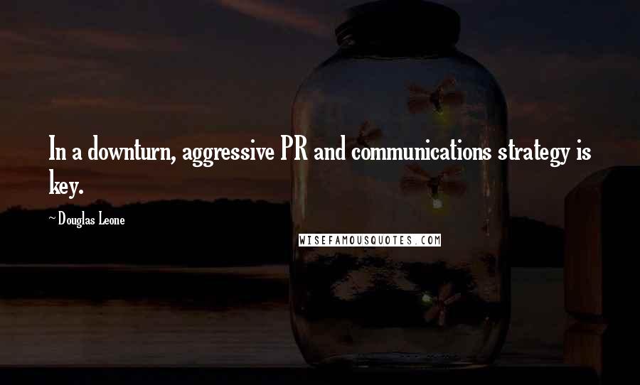 Douglas Leone Quotes: In a downturn, aggressive PR and communications strategy is key.