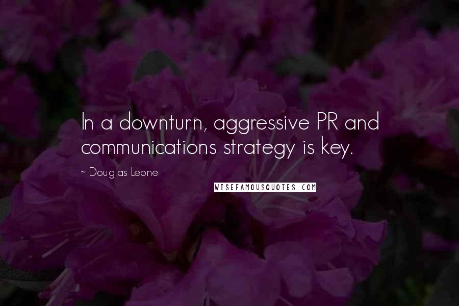Douglas Leone Quotes: In a downturn, aggressive PR and communications strategy is key.