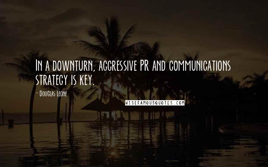 Douglas Leone Quotes: In a downturn, aggressive PR and communications strategy is key.