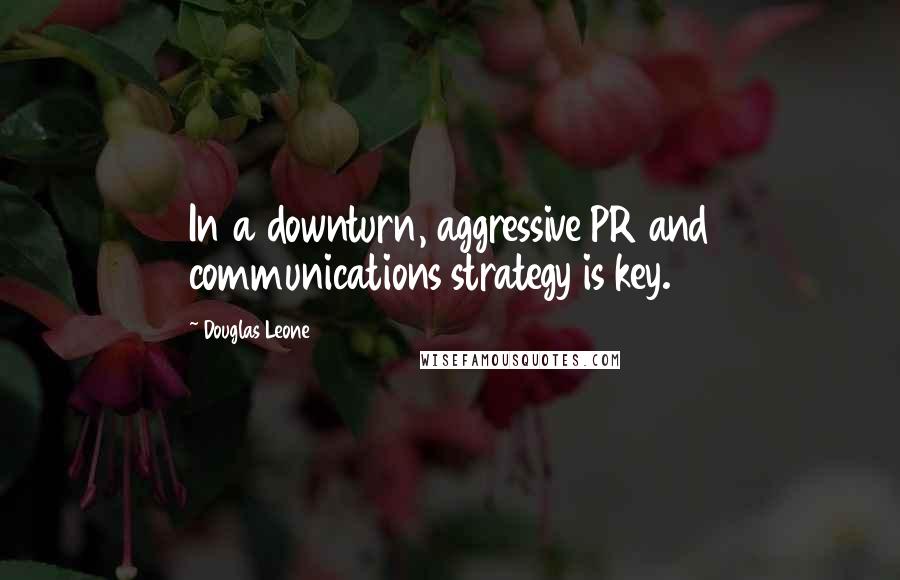 Douglas Leone Quotes: In a downturn, aggressive PR and communications strategy is key.