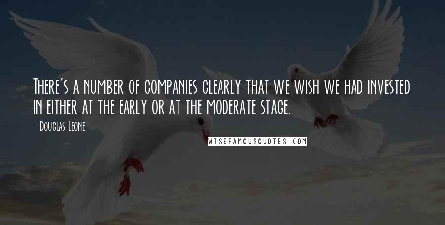 Douglas Leone Quotes: There's a number of companies clearly that we wish we had invested in either at the early or at the moderate stage.