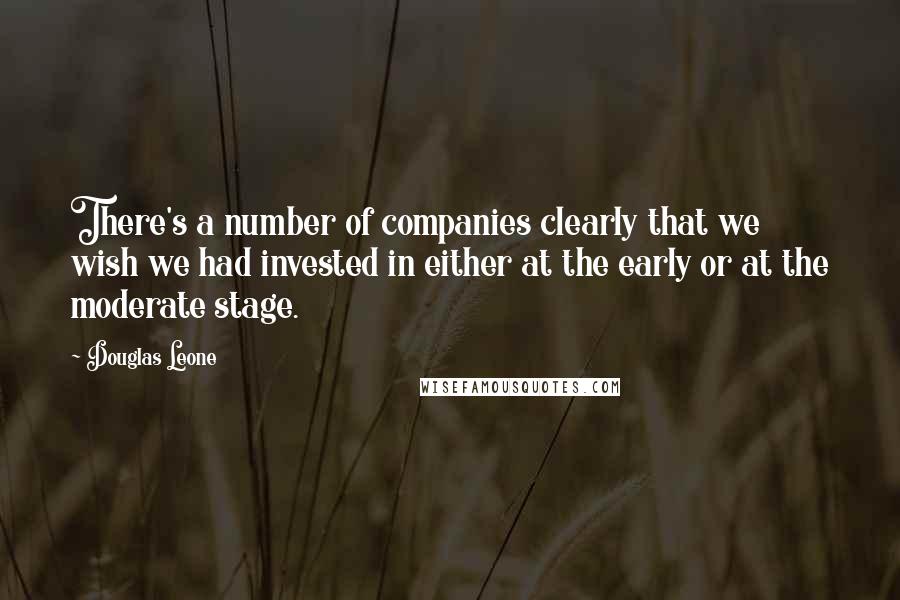 Douglas Leone Quotes: There's a number of companies clearly that we wish we had invested in either at the early or at the moderate stage.