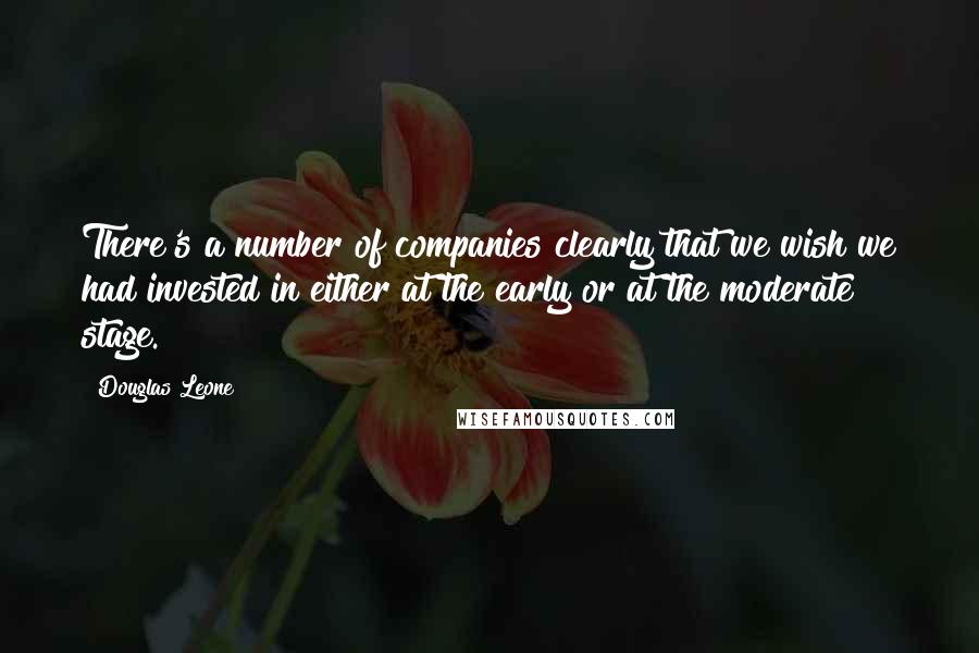 Douglas Leone Quotes: There's a number of companies clearly that we wish we had invested in either at the early or at the moderate stage.