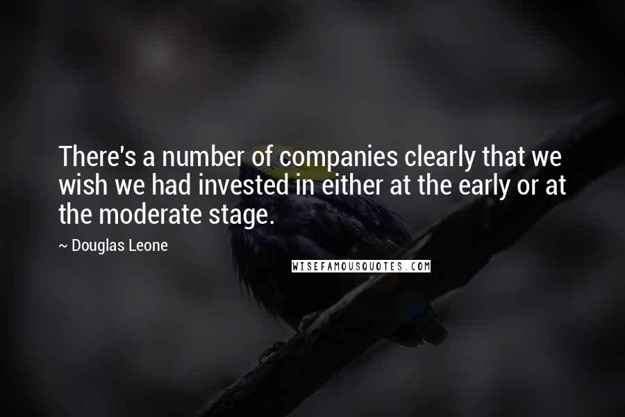 Douglas Leone Quotes: There's a number of companies clearly that we wish we had invested in either at the early or at the moderate stage.