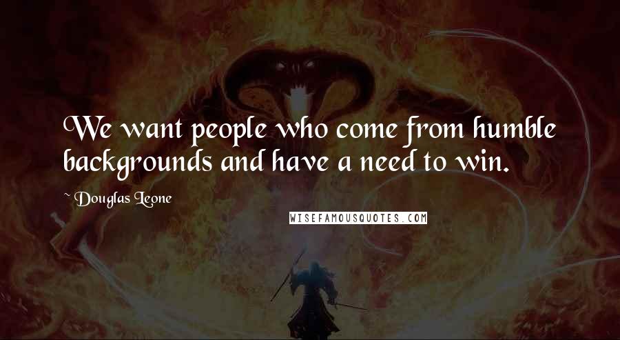 Douglas Leone Quotes: We want people who come from humble backgrounds and have a need to win.