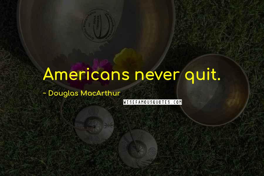 Douglas MacArthur Quotes: Americans never quit.