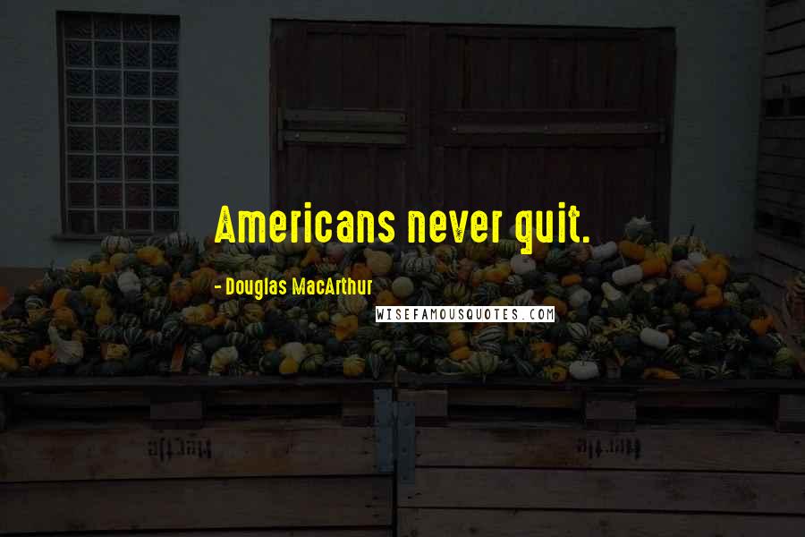 Douglas MacArthur Quotes: Americans never quit.