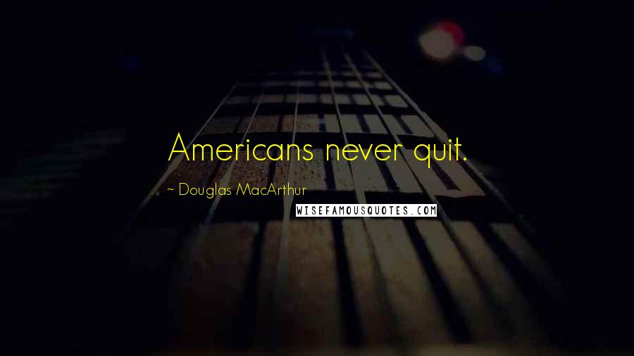 Douglas MacArthur Quotes: Americans never quit.