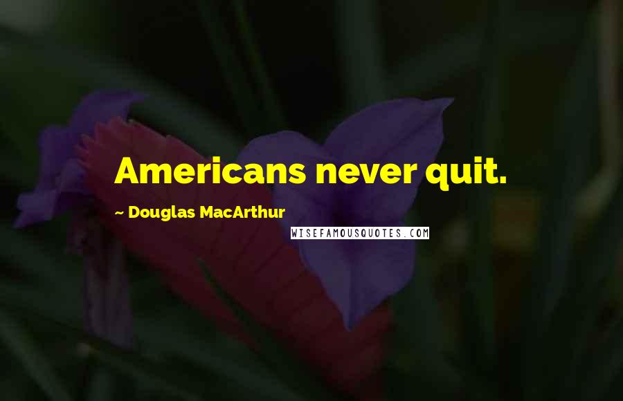 Douglas MacArthur Quotes: Americans never quit.