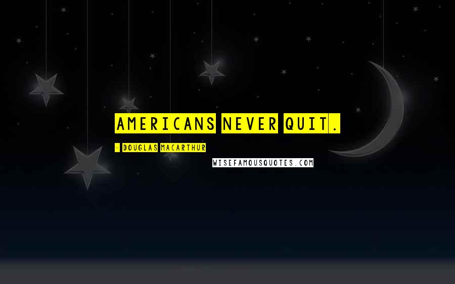 Douglas MacArthur Quotes: Americans never quit.