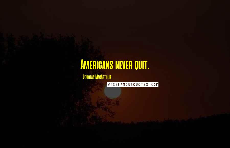 Douglas MacArthur Quotes: Americans never quit.