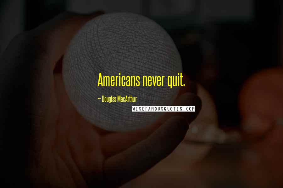 Douglas MacArthur Quotes: Americans never quit.