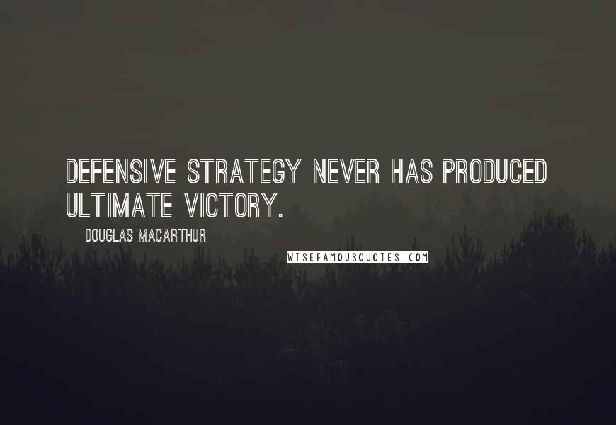Douglas MacArthur Quotes: Defensive strategy never has produced ultimate victory.