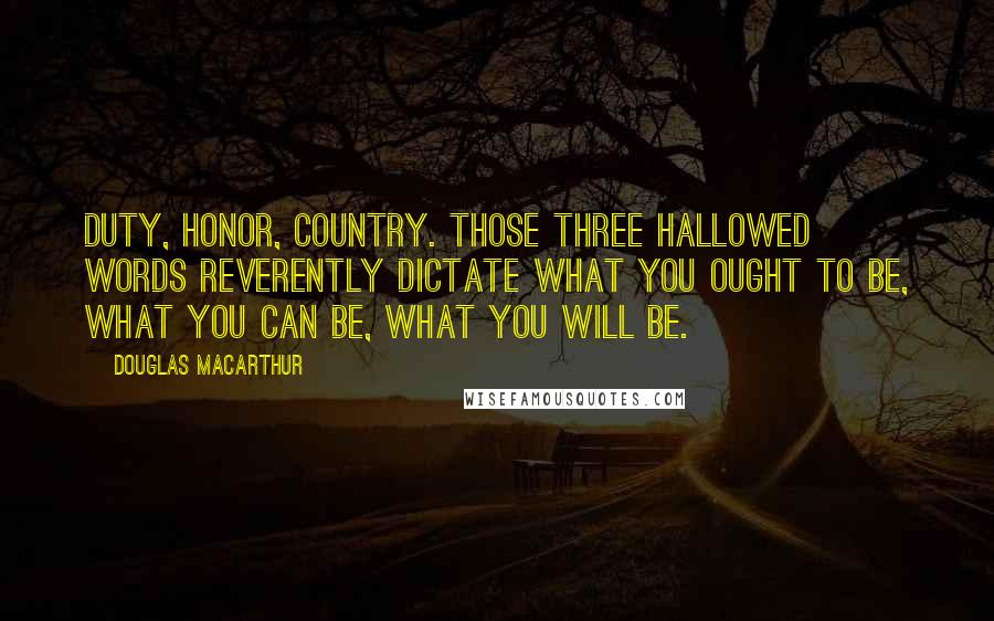 Douglas MacArthur Quotes: Duty, Honor, Country. Those three hallowed words reverently dictate what you ought to be, what you can be, what you will be.