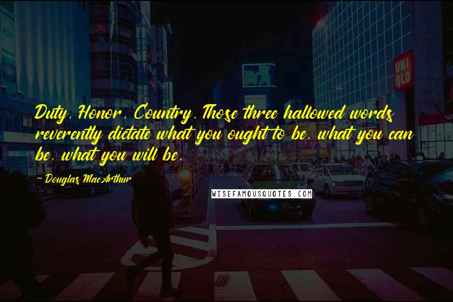 Douglas MacArthur Quotes: Duty, Honor, Country. Those three hallowed words reverently dictate what you ought to be, what you can be, what you will be.